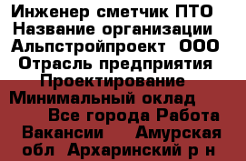 Инженер-сметчик ПТО › Название организации ­ Альпстройпроект, ООО › Отрасль предприятия ­ Проектирование › Минимальный оклад ­ 25 000 - Все города Работа » Вакансии   . Амурская обл.,Архаринский р-н